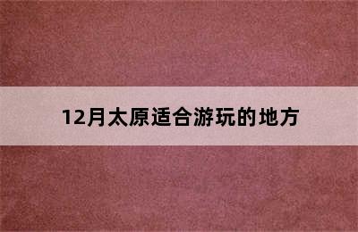 12月太原适合游玩的地方