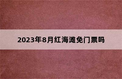 2023年8月红海滩免门票吗