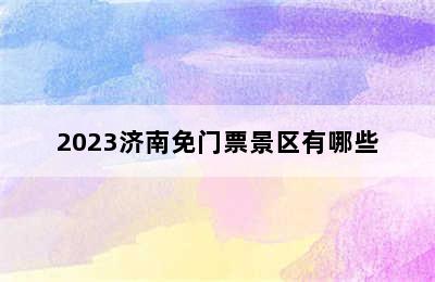 2023济南免门票景区有哪些