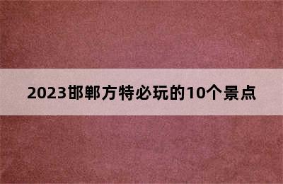 2023邯郸方特必玩的10个景点