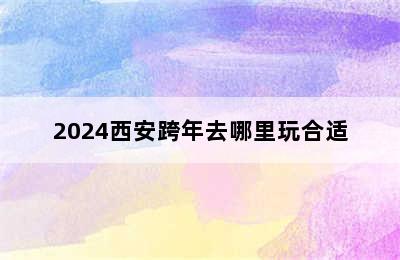 2024西安跨年去哪里玩合适