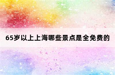 65岁以上上海哪些景点是全免费的