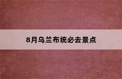 8月乌兰布统必去景点