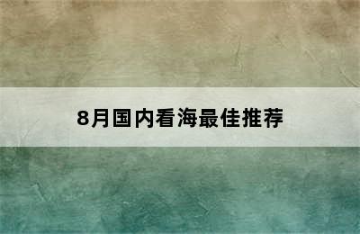 8月国内看海最佳推荐