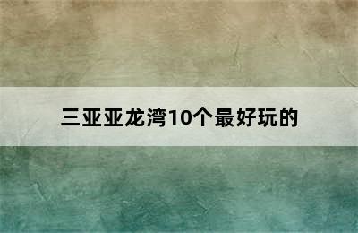 三亚亚龙湾10个最好玩的