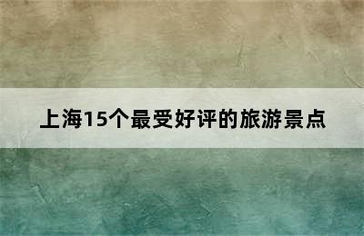 上海15个最受好评的旅游景点