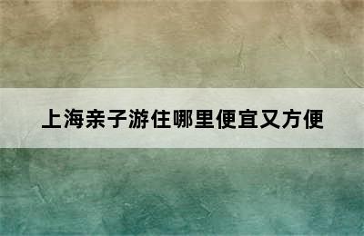 上海亲子游住哪里便宜又方便