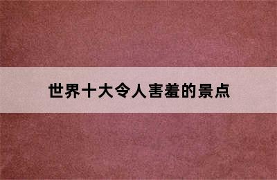 世界十大令人害羞的景点