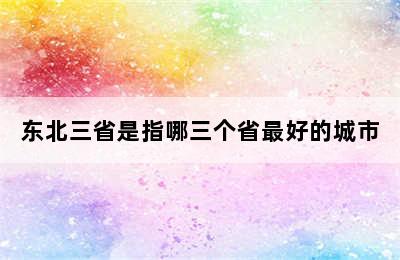 东北三省是指哪三个省最好的城市