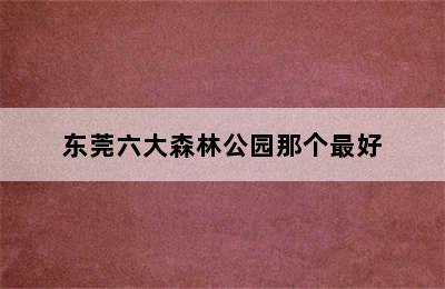 东莞六大森林公园那个最好