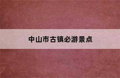 中山市古镇必游景点