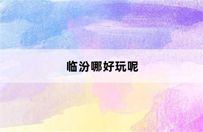 临汾哪好玩呢