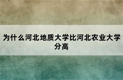 为什么河北地质大学比河北农业大学分高