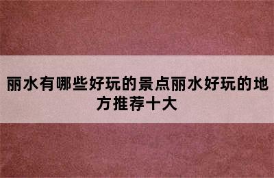 丽水有哪些好玩的景点丽水好玩的地方推荐十大