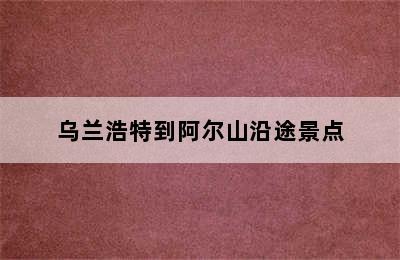 乌兰浩特到阿尔山沿途景点