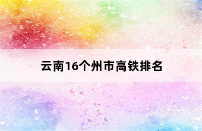 云南16个州市高铁排名