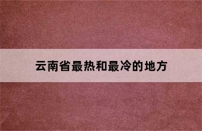 云南省最热和最冷的地方