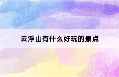 云浮山有什么好玩的景点