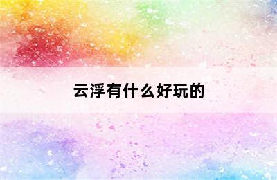 云浮有什么好玩的