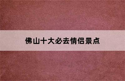 佛山十大必去情侣景点