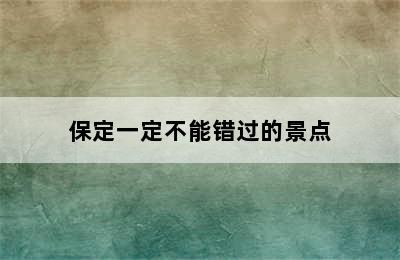 保定一定不能错过的景点