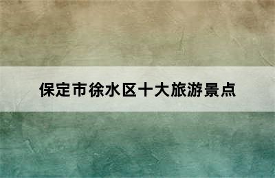 保定市徐水区十大旅游景点