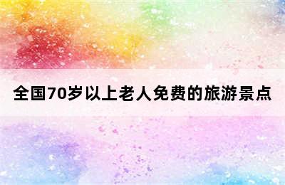 全国70岁以上老人免费的旅游景点