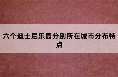 六个迪士尼乐园分别所在城市分布特点