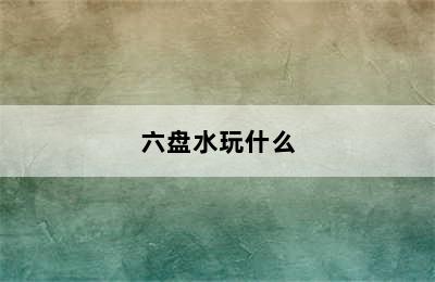 六盘水玩什么