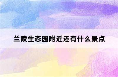 兰陵生态园附近还有什么景点