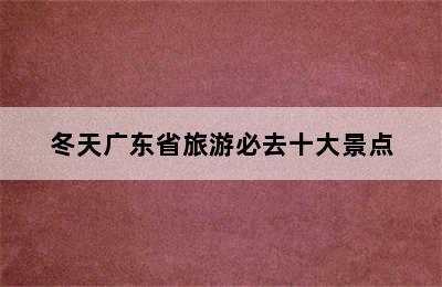 冬天广东省旅游必去十大景点