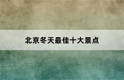 北京冬天最佳十大景点