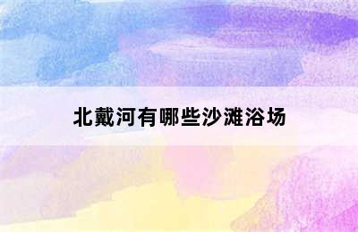 北戴河有哪些沙滩浴场