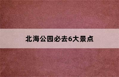 北海公园必去6大景点