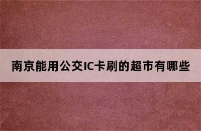 南京能用公交IC卡刷的超市有哪些