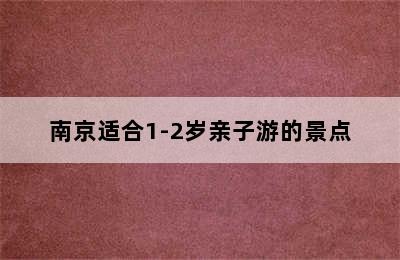 南京适合1-2岁亲子游的景点