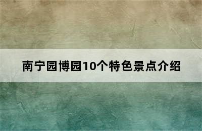 南宁园博园10个特色景点介绍