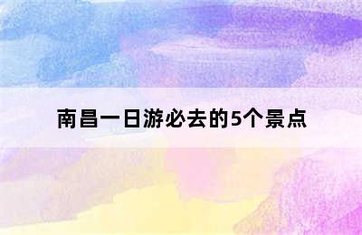 南昌一日游必去的5个景点