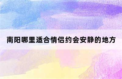 南阳哪里适合情侣约会安静的地方