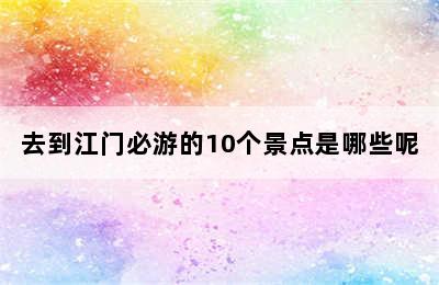 去到江门必游的10个景点是哪些呢