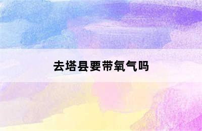 去塔县要带氧气吗