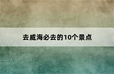 去威海必去的10个景点