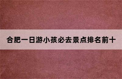 合肥一日游小孩必去景点排名前十