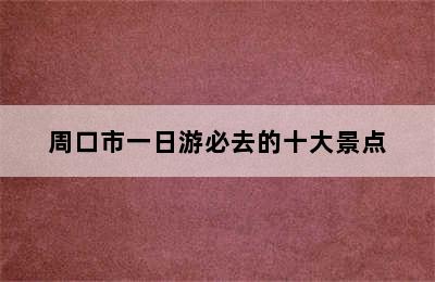 周口市一日游必去的十大景点