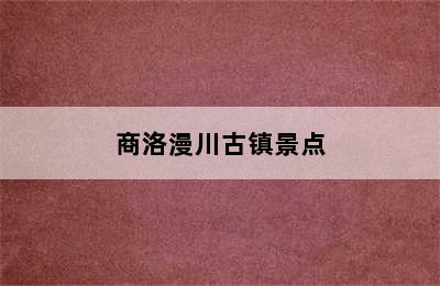 商洛漫川古镇景点