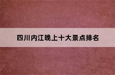 四川内江晚上十大景点排名