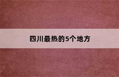 四川最热的5个地方