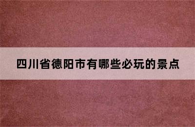 四川省德阳市有哪些必玩的景点