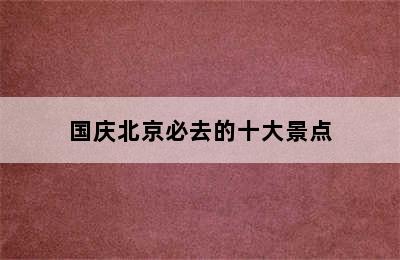 国庆北京必去的十大景点