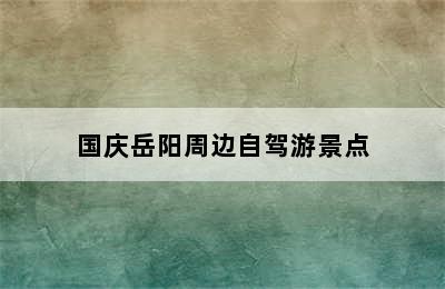 国庆岳阳周边自驾游景点